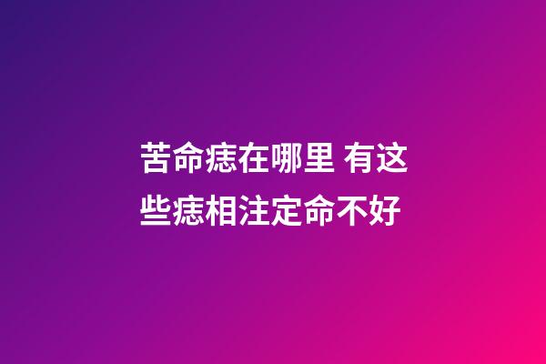 苦命痣在哪里 有这些痣相注定命不好